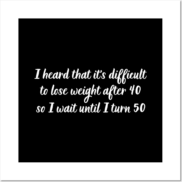 I heard that it's difficult to lose weight after 40, so I wait until I turn 50 Wall Art by UnCoverDesign